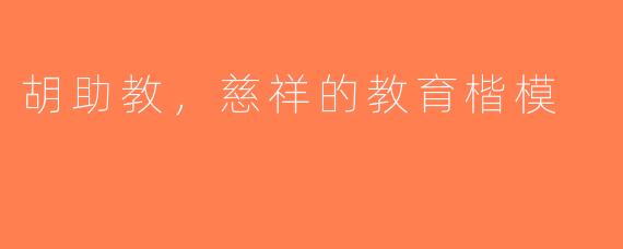 胡助教，慈祥的教育楷模