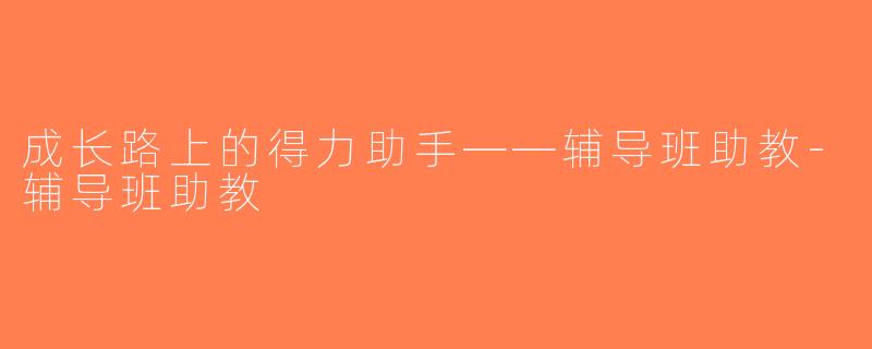 成长路上的得力助手——辅导班助教-辅导班助教