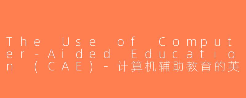 The Use of Computer-Aided Education (CAE)-计算机辅助教育的英文缩写