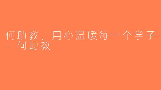 何助教，用心温暖每一个学子-何助教