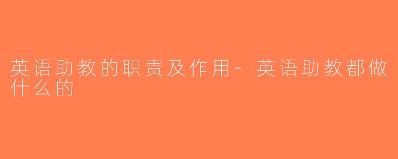 英语助教的职责及作用-英语助教都做什么的
