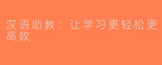 汉语助教：让学习更轻松更高效