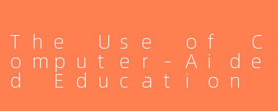 The Use of Computer-Aided Education (CAE)