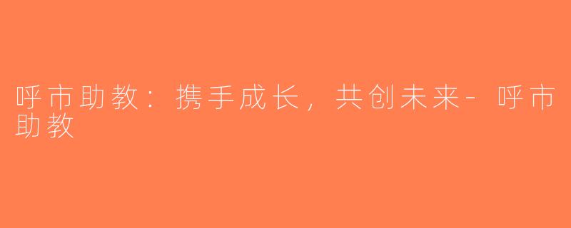呼市助教：携手成长，共创未来-呼市助教
