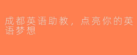 成都英语助教，点亮你的英语梦想