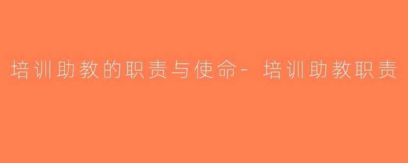 培训助教的职责与使命-培训助教职责