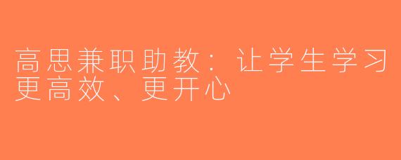 高思兼职助教：让学生学习更高效、更开心