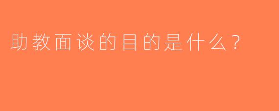 助教面谈的目的是什么？