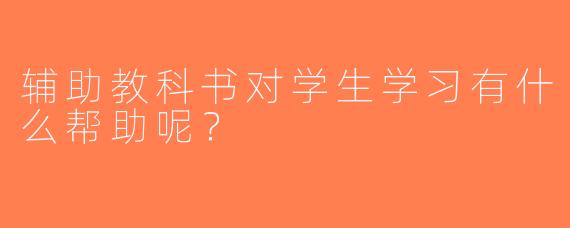 辅助教科书对学生学习有什么帮助呢？