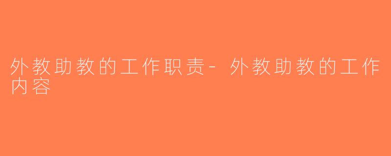 外教助教的工作职责-外教助教的工作内容