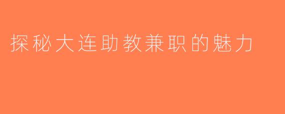 探秘大连助教兼职的魅力