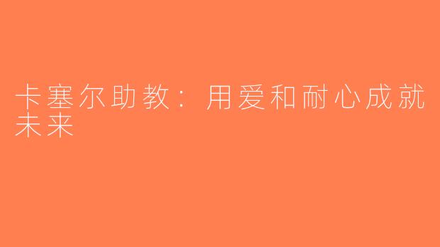 卡塞尔助教：用爱和耐心成就未来