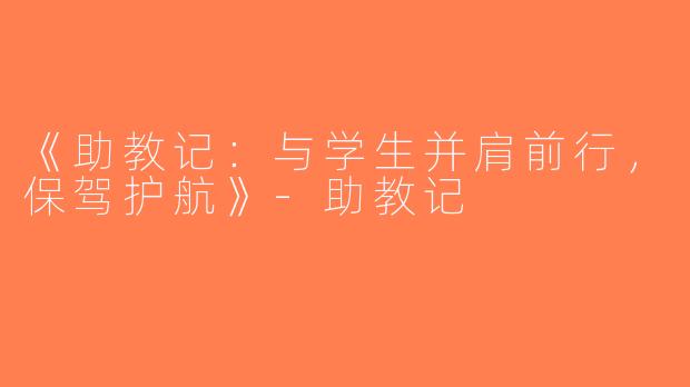 《助教记：与学生并肩前行，保驾护航》-助教记