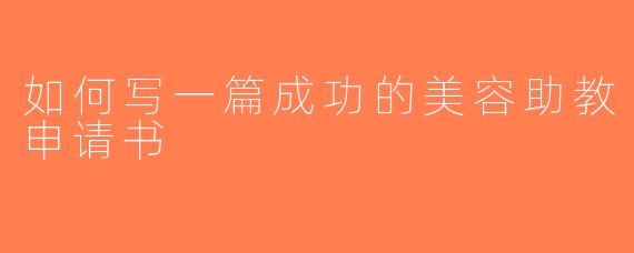 如何写一篇成功的美容助教申请书