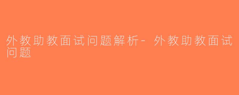 外教助教面试问题解析-外教助教面试问题