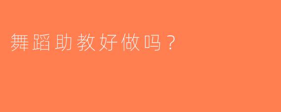 舞蹈助教好做吗？