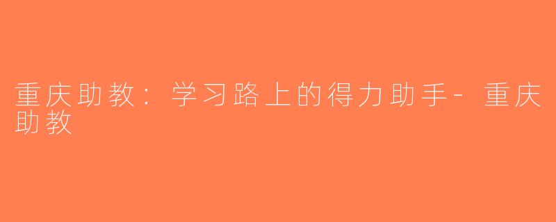 重庆助教：学习路上的得力助手-重庆助教