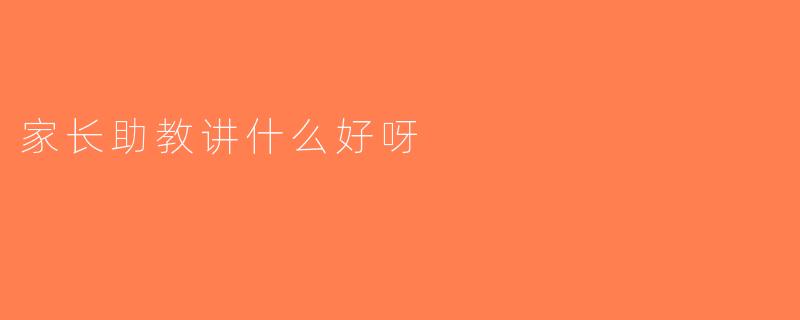 家长助教讲什么好呀