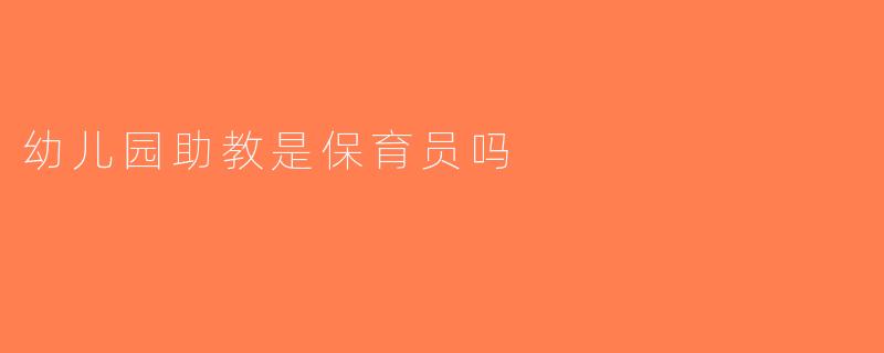 幼儿园助教是保育员吗