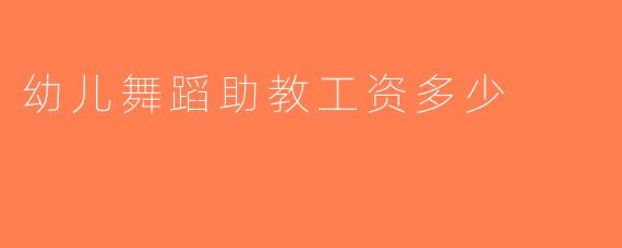 幼儿舞蹈助教工资多少