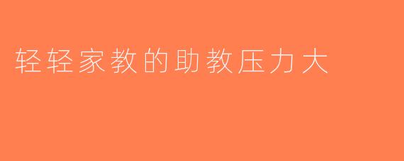 轻轻家教的助教压力大
