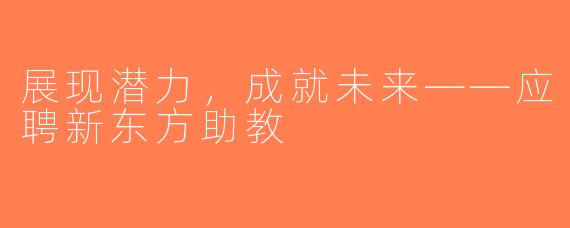 展现潜力，成就未来——应聘新东方助教