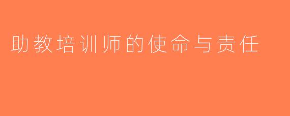 助教培训师的使命与责任
