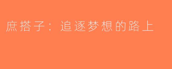庶搭子：追逐梦想的路上