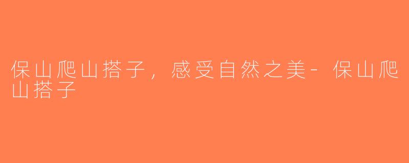 保山爬山搭子，感受自然之美-保山爬山搭子