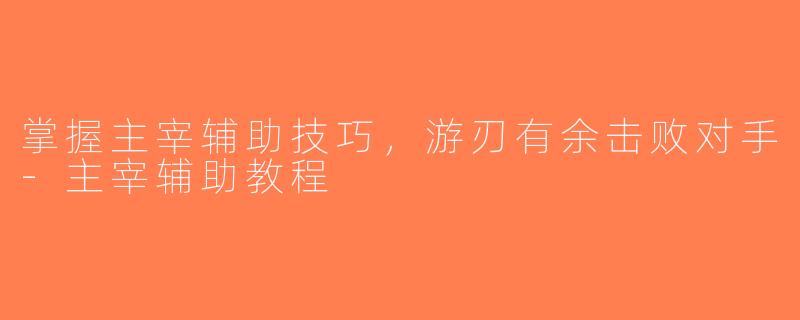 掌握主宰辅助技巧，游刃有余击败对手-主宰辅助教程