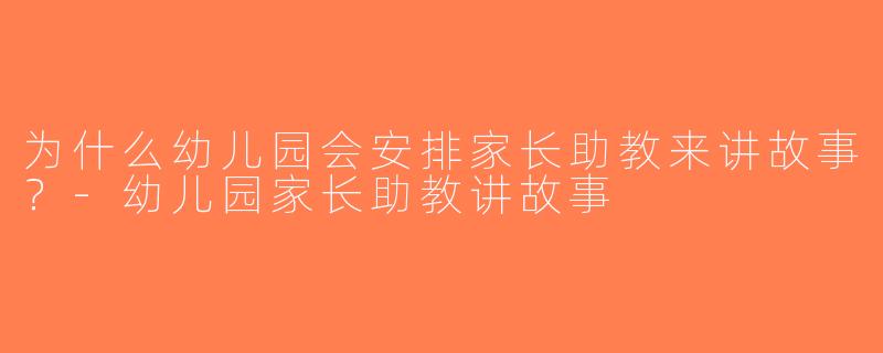 为什么幼儿园会安排家长助教来讲故事？-幼儿园家长助教讲故事