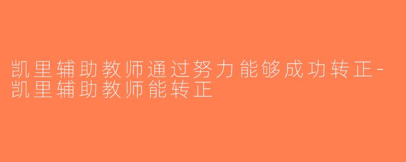 凯里辅助教师通过努力能够成功转正-凯里辅助教师能转正