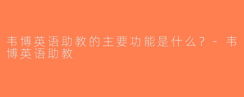 韦博英语助教的主要功能是什么？-韦博英语助教