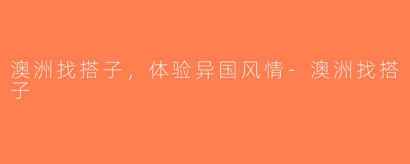 澳洲找搭子,体验异国风情-澳洲找搭子