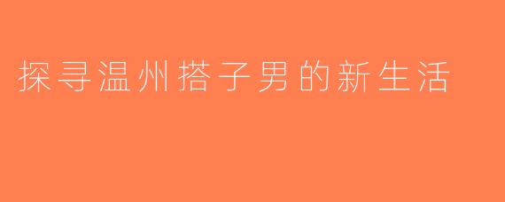 探寻温州搭子男的新生活