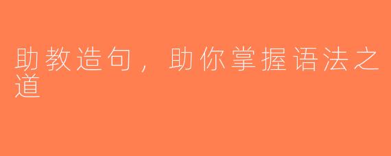 助教造句，助你掌握语法之道