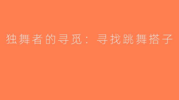 独舞者的寻觅：寻找跳舞搭子