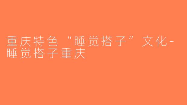 重庆特色“睡觉搭子”文化-睡觉搭子重庆