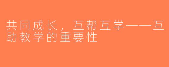 共同成长，互帮互学——互助教学的重要性