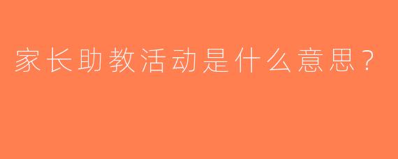 家长助教活动是什么意思？