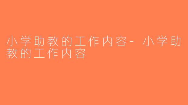 小学助教的工作内容-小学助教的工作内容