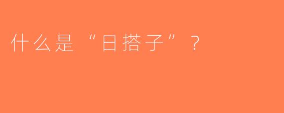 什么是“日搭子”？