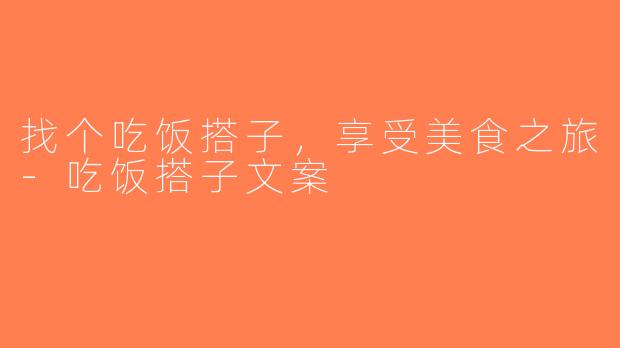找个吃饭搭子，享受美食之旅-吃饭搭子文案