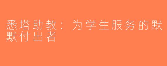 悉塔助教：为学生服务的默默付出者