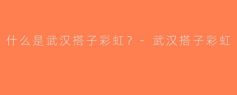 什么是武汉搭子彩虹？-武汉搭子彩虹
