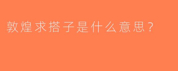 敦煌求搭子是什么意思？
