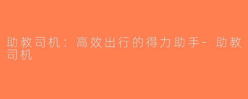 助教司机：高效出行的得力助手-助教司机