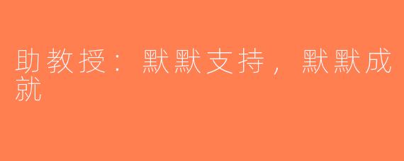 助教授：默默支持，默默成就