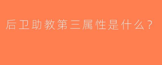 后卫助教第三属性是什么？