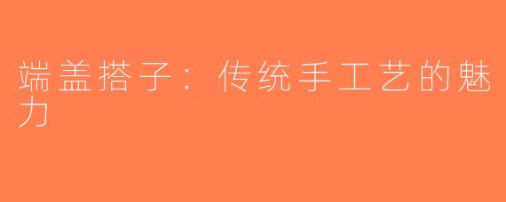 端盖搭子：传统手工艺的魅力